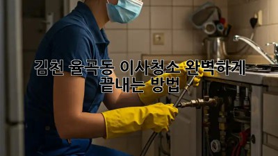 김천 율곡동 이사청소, 완벽하게 끝내는 방법!
