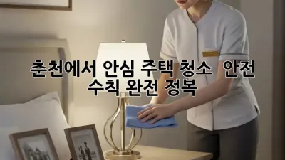 🏡 춘천에서 안심 주택 청소! ✨ 안전 수칙 완전 정복