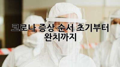 코로나 증상 순서: 초기부터 완치까지