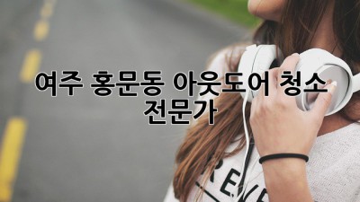 여주 홍문동 아웃도어 청소 전문가